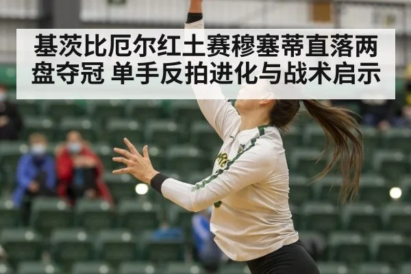 基茨比厄尔红土赛穆塞蒂直落两盘夺冠 单手反拍进化与战术启示