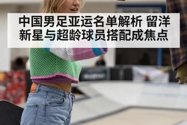 中国男足亚运名单解析 留洋新星与超龄球员搭配成焦点