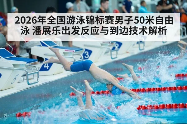 2026年全国游泳锦标赛男子50米自由泳 潘展乐出发反应与到边技术解析