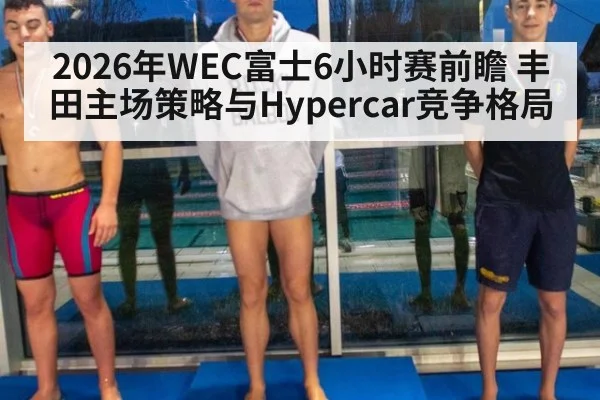 2026年WEC富士6小时赛前瞻 丰田主场策略与Hypercar竞争格局