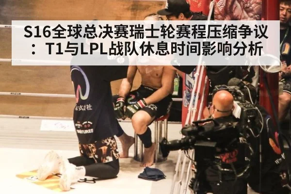 S16全球总决赛瑞士轮赛程压缩争议：T1与LPL战队休息时间影响分析