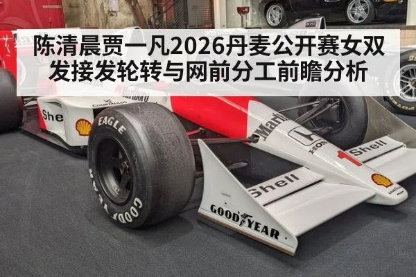 陈清晨贾一凡2026丹麦公开赛女双发接发轮转与网前分工前瞻分析