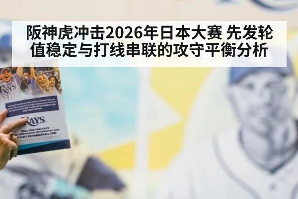 阪神虎冲击2026年日本大赛 先发轮值稳定与打线串联的攻守平衡分析