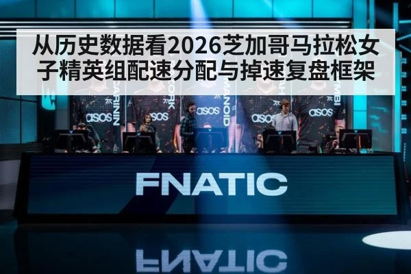 从历史数据看2026芝加哥马拉松女子精英组配速分配与掉速复盘框架