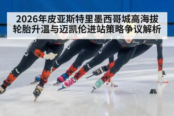 2026年皮亚斯特里墨西哥城高海拔轮胎升温与迈凯伦进站策略争议解析
